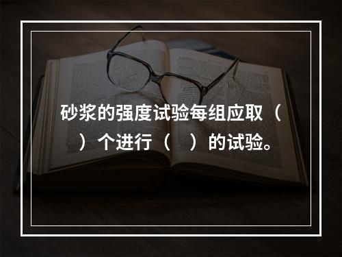 砂浆的强度试验每组应取（　）个进行（　）的试验。