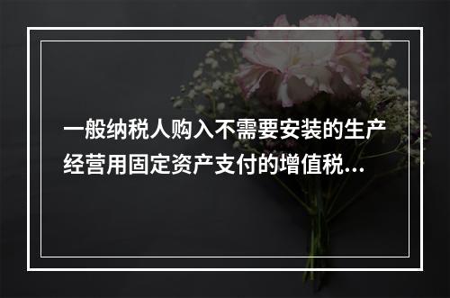 一般纳税人购入不需要安装的生产经营用固定资产支付的增值税进项