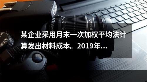 某企业采用月末一次加权平均法计算发出材料成本。2019年3月