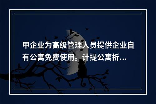 甲企业为高级管理人员提供企业自有公寓免费使用。计提公寓折旧时