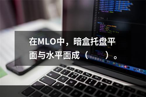 在MLO中，暗盒托盘平面与水平面成（　　）。