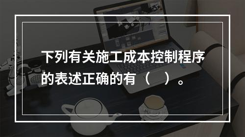 下列有关施工成本控制程序的表述正确的有（　）。