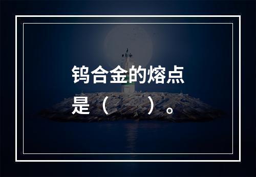 钨合金的熔点是（　　）。