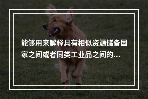 能够用来解释具有相似资源储备国家之间或者同类工业品之间的双向