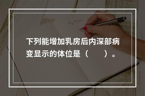 下列能增加乳房后内深部病变显示的体位是（　　）。