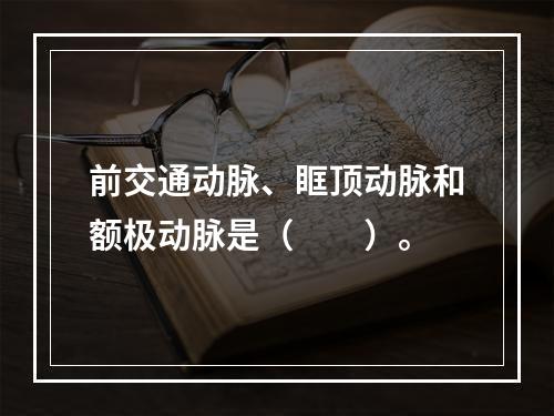 前交通动脉、眶顶动脉和额极动脉是（　　）。