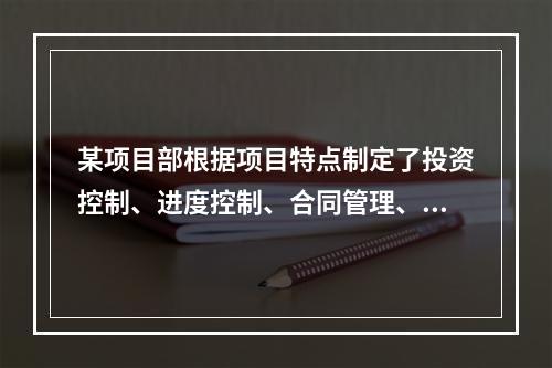 某项目部根据项目特点制定了投资控制、进度控制、合同管理、付款