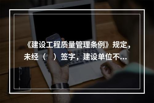 《建设工程质量管理条例》规定，未经（　）签字，建设单位不拨付