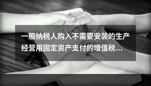 一般纳税人购入不需要安装的生产经营用固定资产支付的增值税进项