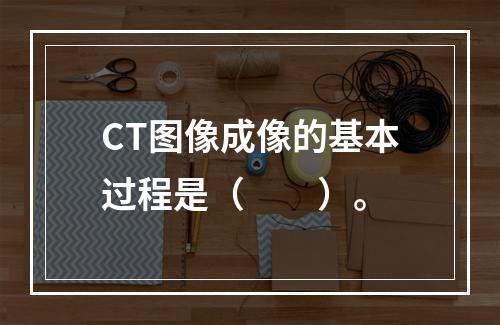 CT图像成像的基本过程是（　　）。