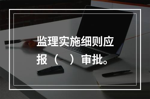 监理实施细则应报（　）审批。