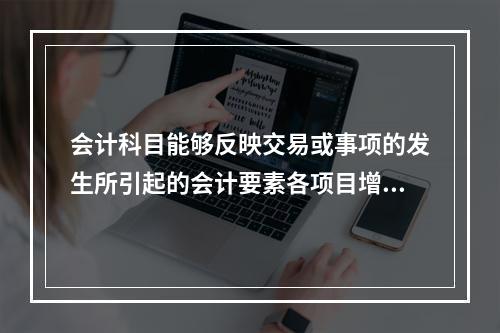 会计科目能够反映交易或事项的发生所引起的会计要素各项目增减变