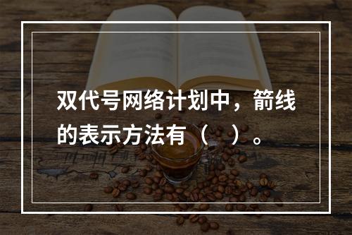 双代号网络计划中，箭线的表示方法有（　）。