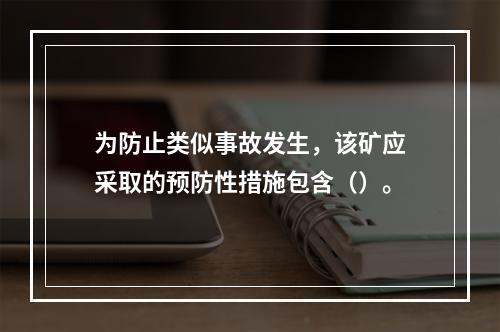 为防止类似事故发生，该矿应采取的预防性措施包含（）。