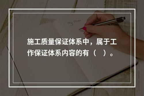 施工质量保证体系中，属于工作保证体系内容的有（　）。