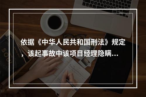 依据《中华人民共和国刑法》规定，该起事故中该项目经理隐瞒起爆