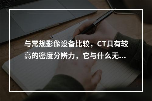 与常规影像设备比较，CT具有较高的密度分辨力，它与什么无关