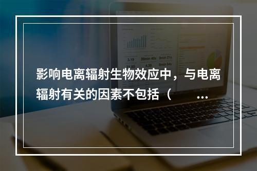 影响电离辐射生物效应中，与电离辐射有关的因素不包括（　　）