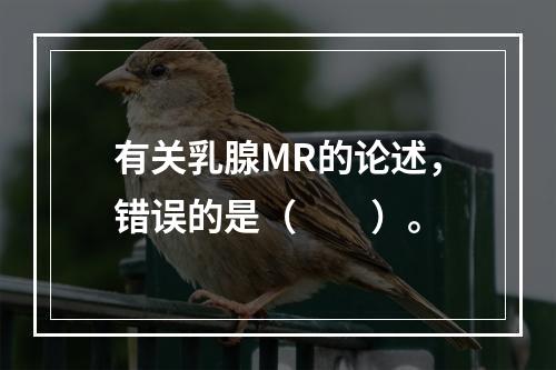 有关乳腺MR的论述，错误的是（　　）。