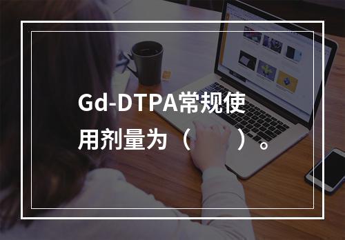 Gd-DTPA常规使用剂量为（　　）。