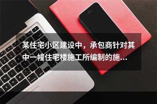 某住宅小区建设中，承包商针对其中一幢住宅楼施工所编制的施工组