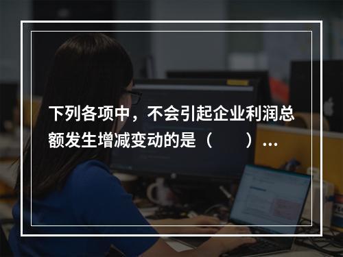 下列各项中，不会引起企业利润总额发生增减变动的是（　　）。