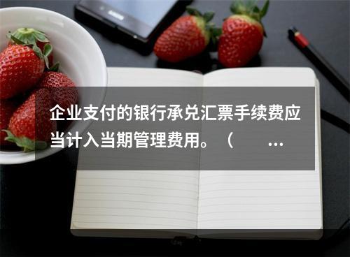 企业支付的银行承兑汇票手续费应当计入当期管理费用。（　　）