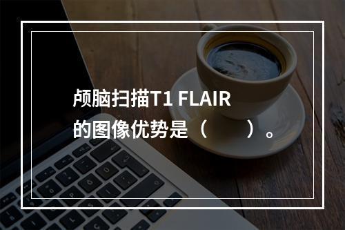 颅脑扫描T1 FLAIR的图像优势是（　　）。