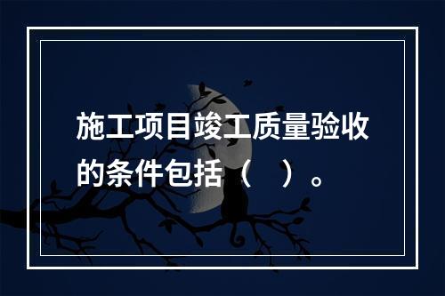 施工项目竣工质量验收的条件包括（　）。