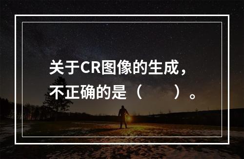 关于CR图像的生成，不正确的是（　　）。