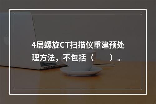 4层螺旋CT扫描仪重建预处理方法，不包括（　　）。