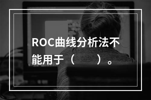 ROC曲线分析法不能用于（　　）。