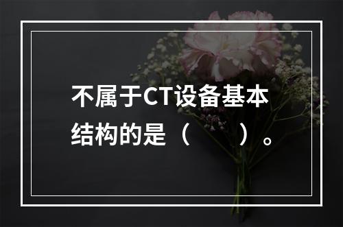 不属于CT设备基本结构的是（　　）。