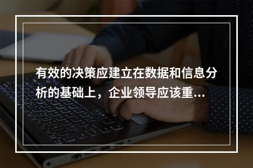 有效的决策应建立在数据和信息分析的基础上，企业领导应该重视数