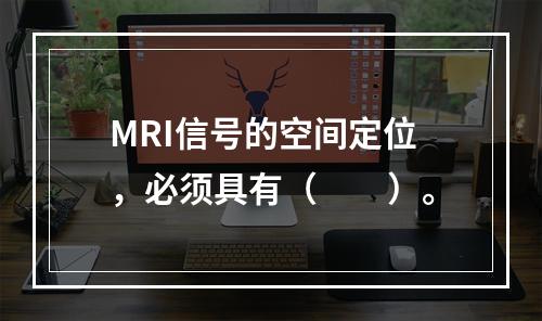 MRI信号的空间定位，必须具有（　　）。