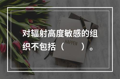 对辐射高度敏感的组织不包括（　　）。