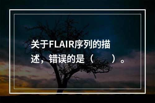 关于FLAIR序列的描述，错误的是（　　）。