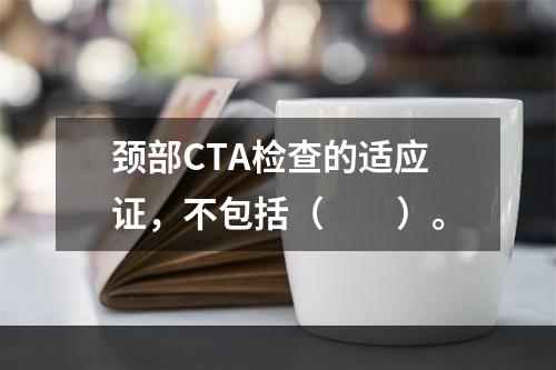 颈部CTA检查的适应证，不包括（　　）。