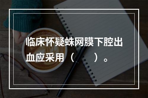 临床怀疑蛛网膜下腔出血应采用（　　）。