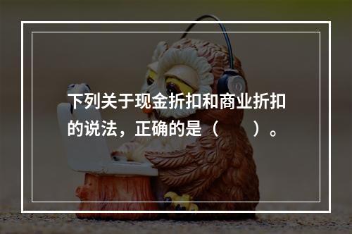 下列关于现金折扣和商业折扣的说法，正确的是（　　）。