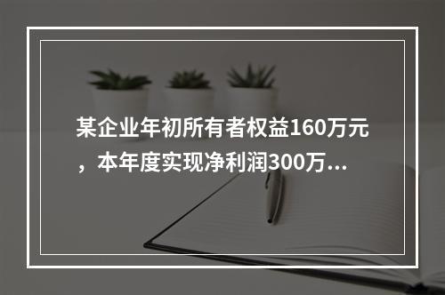 某企业年初所有者权益160万元，本年度实现净利润300万元，