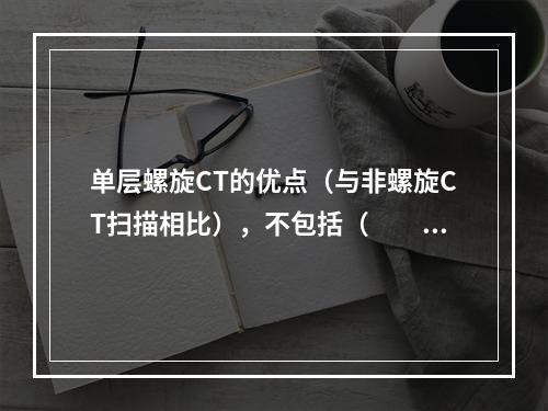 单层螺旋CT的优点（与非螺旋CT扫描相比），不包括（　　）