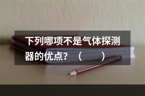 下列哪项不是气体探测器的优点？（　　）