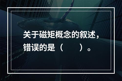 关于磁矩概念的叙述，错误的是（　　）。