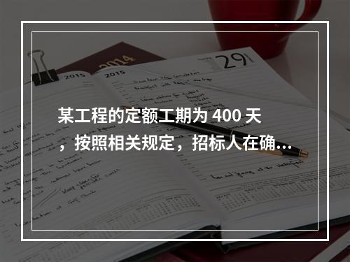 某工程的定额工期为 400 天，按照相关规定，招标人在确定合