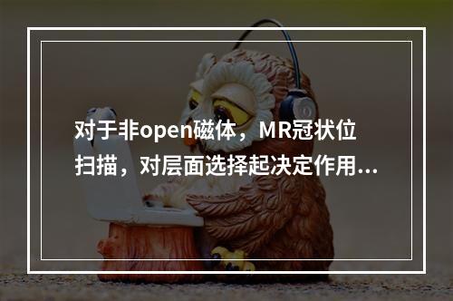 对于非open磁体，MR冠状位扫描，对层面选择起决定作用的