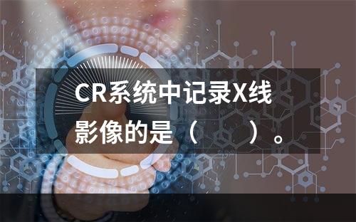 CR系统中记录X线影像的是（　　）。