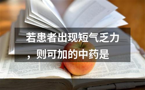 若患者出现短气乏力，则可加的中药是