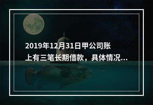 2019年12月31日甲公司账上有三笔长期借款，具体情况如下