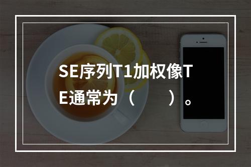 SE序列T1加权像TE通常为（　　）。